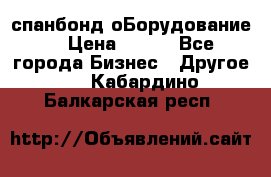 спанбонд оБорудование  › Цена ­ 100 - Все города Бизнес » Другое   . Кабардино-Балкарская респ.